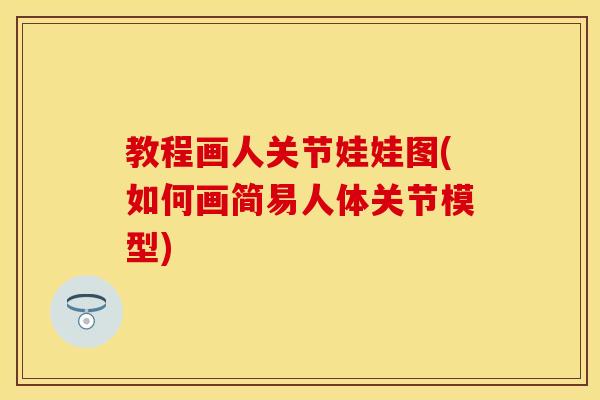 教程画人关节娃娃图(如何画简易人体关节模型)