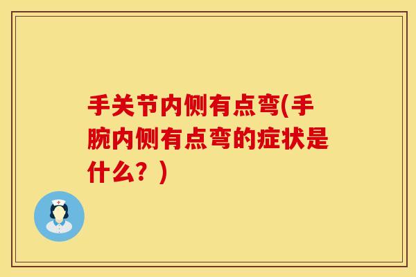 手关节内侧有点弯(手腕内侧有点弯的症状是什么?) 手关节内侧有点弯(手腕内侧有点弯的症状是什么?)