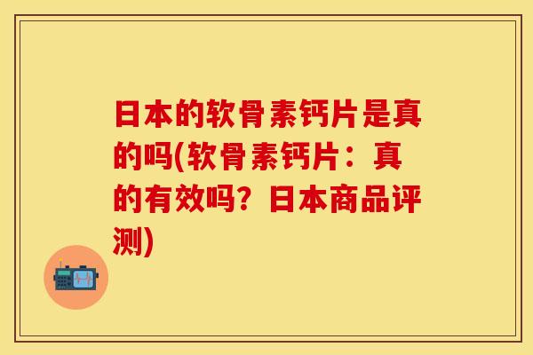 日本的软骨素钙片是真的吗(软骨素钙片:真的有效吗?日本商品评测) 日本的软骨素钙片是真的吗(软骨素钙片:真的有效吗?日本商品评测)