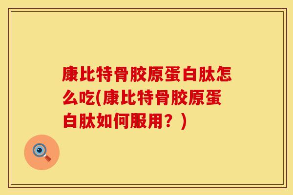 康比特骨胶原蛋白肽怎么吃(康比特骨胶原蛋白肽如何服用？)
