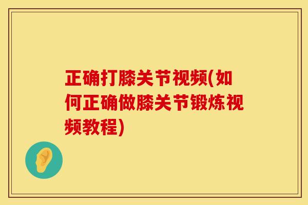 正确打膝关节视频(如何正确做膝关节锻炼视频教程)