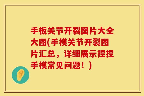 手板关节开裂图片大全大图(手模关节开裂图片汇总，详细展示捏捏手模常见问题！)