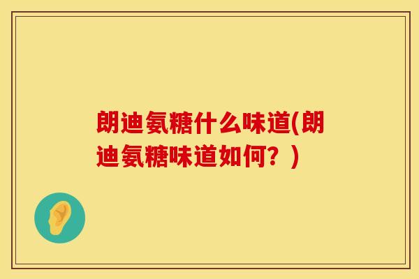 朗迪氨糖什么味道(朗迪氨糖味道如何？)