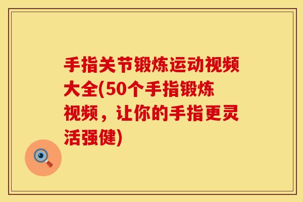 手指关节锻炼运动视频大全(50个手指锻炼视频,让你的手指更灵活强健) 手指关节锻炼运动视频大全(50个手指锻炼视频,让你的手指更灵活强健)