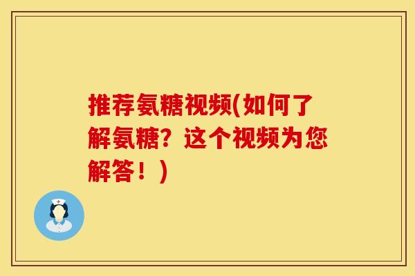 推荐氨糖视频(如何了解氨糖？这个视频为您解答！)