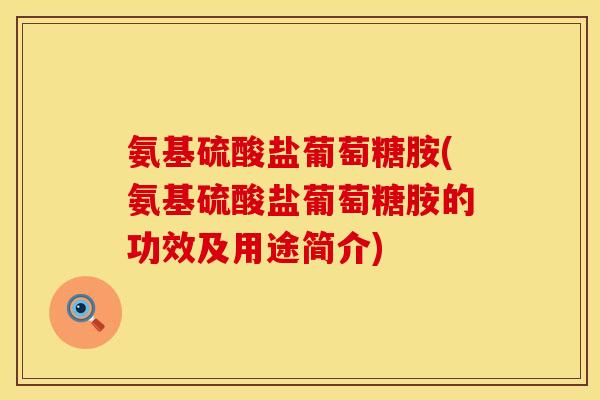氨基硫酸盐葡萄糖胺(氨基硫酸盐葡萄糖胺的功效及用途简介)