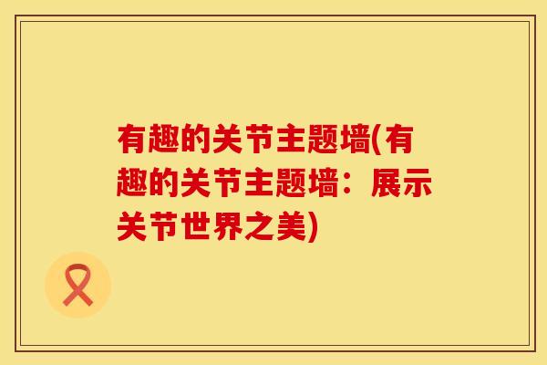 有趣的关节主题墙(有趣的关节主题墙：展示关节世界之美)