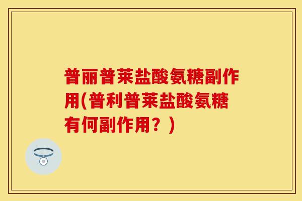 普丽普莱盐酸氨糖副作用(普利普莱盐酸氨糖有何副作用？)