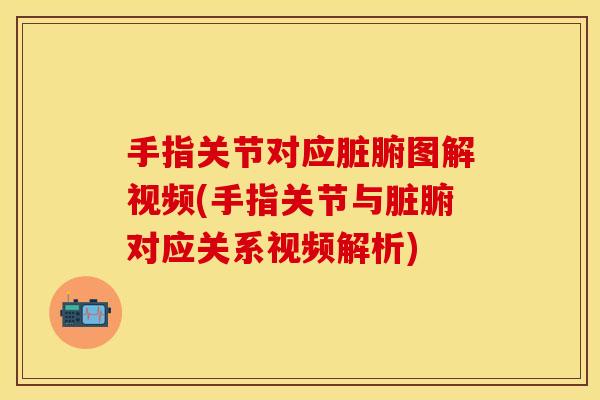 手指关节对应脏腑图解视频(手指关节与脏腑对应关系视频解析)