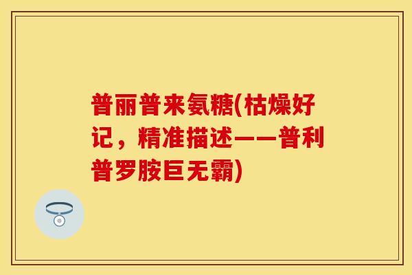 普丽普来氨糖(枯燥好记，精准描述——普利普罗胺巨无霸)