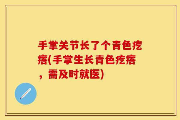 手掌关节长了个青色疙瘩(手掌生长青色疙瘩，需及时就医)