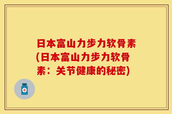 日本富山力步力软骨素(日本富山力步力软骨素：关节健康的秘密)