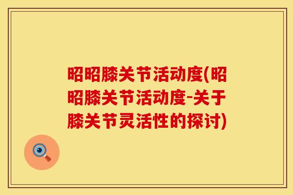 昭昭膝关节活动度(昭昭膝关节活动度-关于膝关节灵活性的探讨)