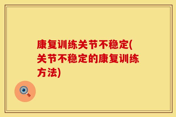 康复训练关节不稳定(关节不稳定的康复训练方法)