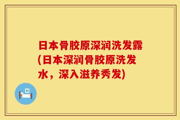 日本骨胶原深润洗发露(日本深润骨胶原洗发水，深入滋养秀发)