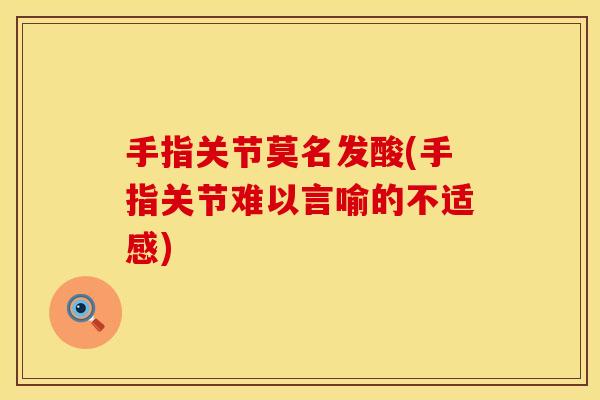 手指关节莫名发酸(手指关节难以言喻的不适感)