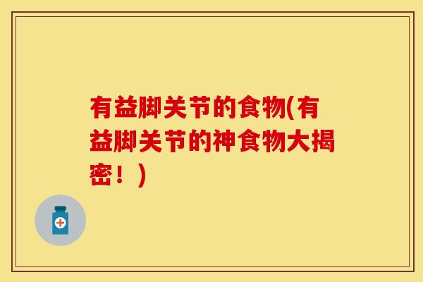 有益脚关节的食物(有益脚关节的神食物大揭密！)