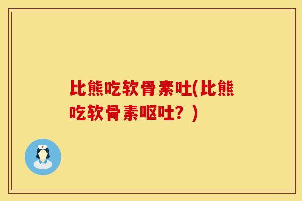 比熊吃软骨素吐(比熊吃软骨素呕吐？)