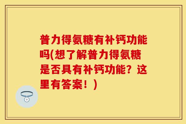普力得氨糖有补钙功能吗(想了解普力得氨糖是否具有补钙功能？这里有答案！)