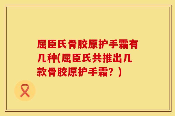 屈臣氏骨胶原护手霜有几种(屈臣氏共推出几款骨胶原护手霜？)