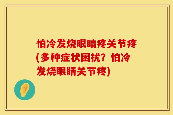怕冷发烧眼睛疼关节疼(多种症状困扰？怕冷发烧眼睛关节疼)