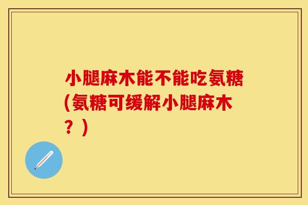 小腿麻木能不能吃氨糖(氨糖可缓解小腿麻木？)
