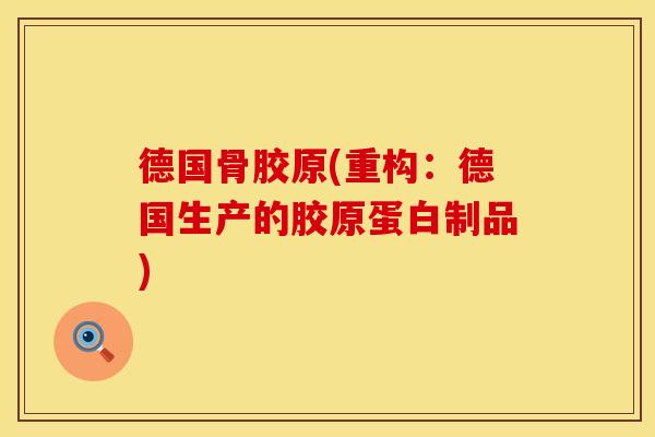 德国骨胶原(重构：德国生产的胶原蛋白制品)