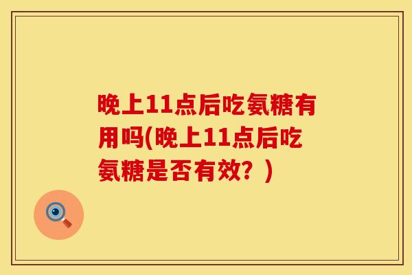 晚上11点后吃氨糖有用吗(晚上11点后吃氨糖是否有效？)