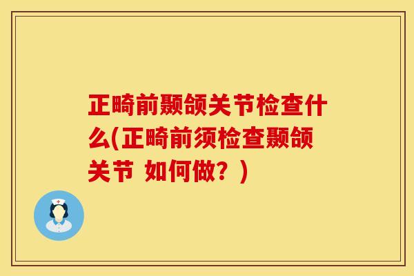 正畸前颞颌关节检查什么(正畸前须检查颞颌关节 如何做？)