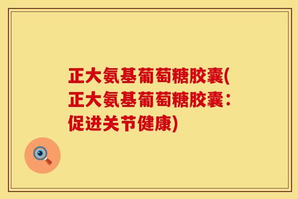 正大氨基葡萄糖胶囊(正大氨基葡萄糖胶囊：促进关节健康)