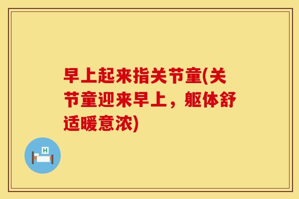 早上起来指关节童(关节童迎来早上，躯体舒适暖意浓)