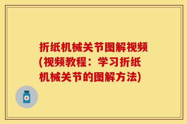 折纸机械关节图解视频(视频教程：学习折纸机械关节的图解方法)