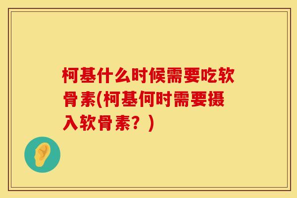 柯基什么时候需要吃软骨素(柯基何时需要摄入软骨素?) 柯基什么时候需要吃软骨素(柯基何时需要摄入软骨素?)