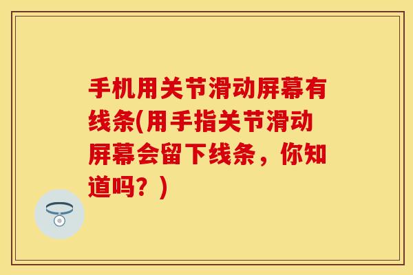 手机用关节滑动屏幕有线条(用手指关节滑动屏幕会留下线条，你知道吗？)