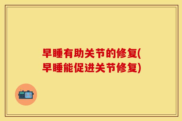 早睡有助关节的修复(早睡能促进关节修复)
