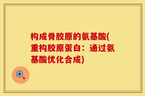 构成骨胶原的氨基酸(重构胶原蛋白：通过氨基酸优化合成)