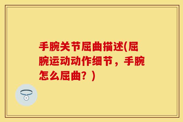 手腕关节屈曲描述(屈腕运动动作细节，手腕怎么屈曲？)