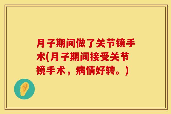 月子期间做了关节镜手术(月子期间接受关节镜手术，病情好转。)