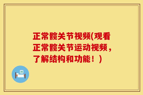 正常髋关节视频(观看正常髋关节运动视频，了解结构和功能！)