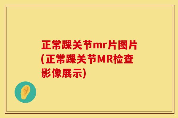 正常踝关节mr片图片(正常踝关节MR检查影像展示)