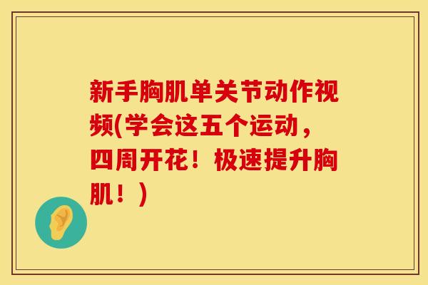 新手胸肌单关节动作视频(学会这五个运动，四周开花！极速提升胸肌！)