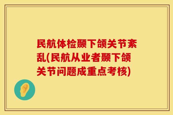 民航体检颞下颌关节紊乱(民航从业者颞下颌关节问题成重点考核)