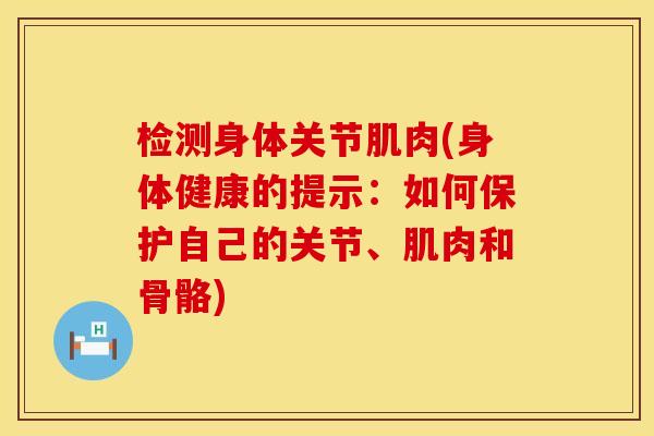 检测身体关节肌肉(身体健康的提示：如何保护自己的关节、肌肉和骨骼)