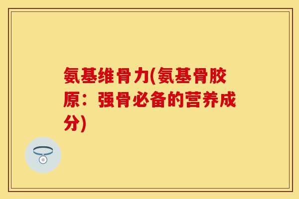 氨基维骨力(氨基骨胶原：强骨必备的营养成分)