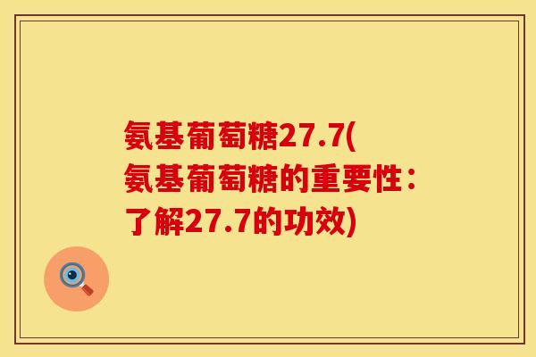 氨基葡萄糖27.7(氨基葡萄糖的重要性：了解27.7的功效)