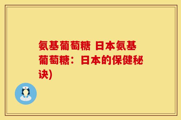 氨基葡萄糖 日本氨基葡萄糖：日本的保健秘诀)