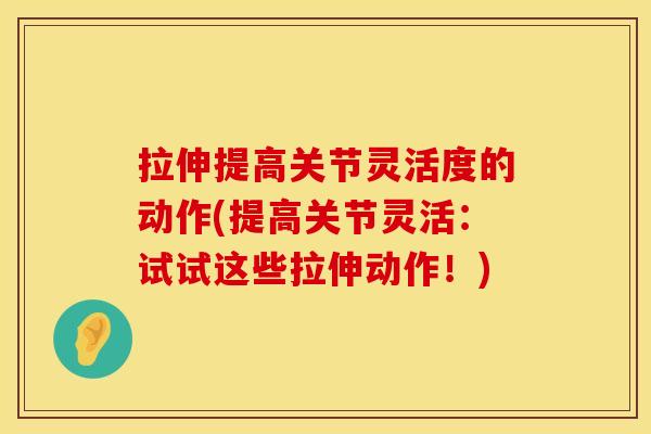 拉伸提高关节灵活度的动作(提高关节灵活：试试这些拉伸动作！)