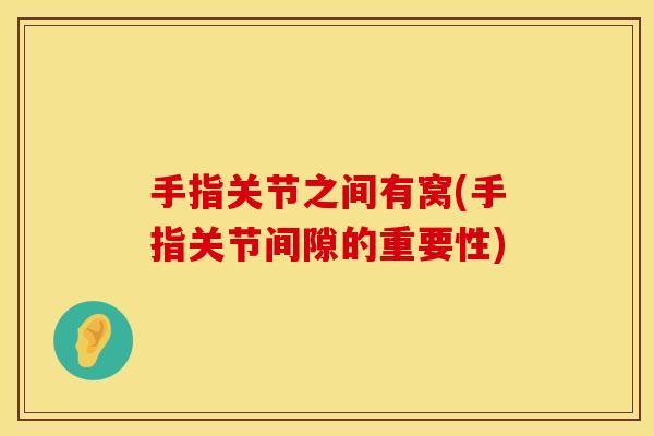 手指关节之间有窝(手指关节间隙的重要性)