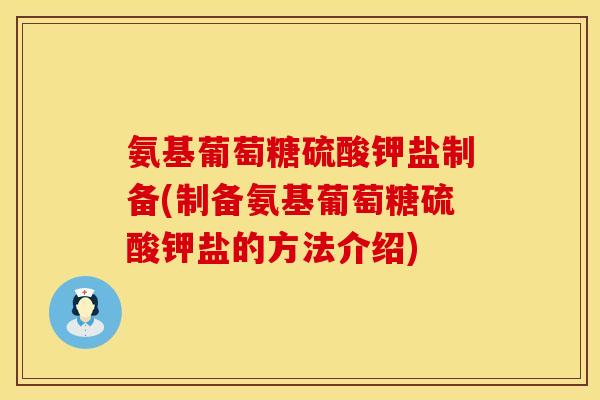 氨基葡萄糖硫酸钾盐制备(制备氨基葡萄糖硫酸钾盐的方法介绍)