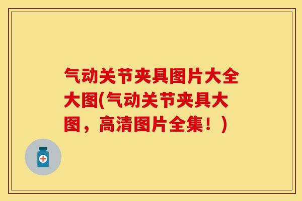 气动关节夹具图片大全大图(气动关节夹具大图，高清图片全集！)